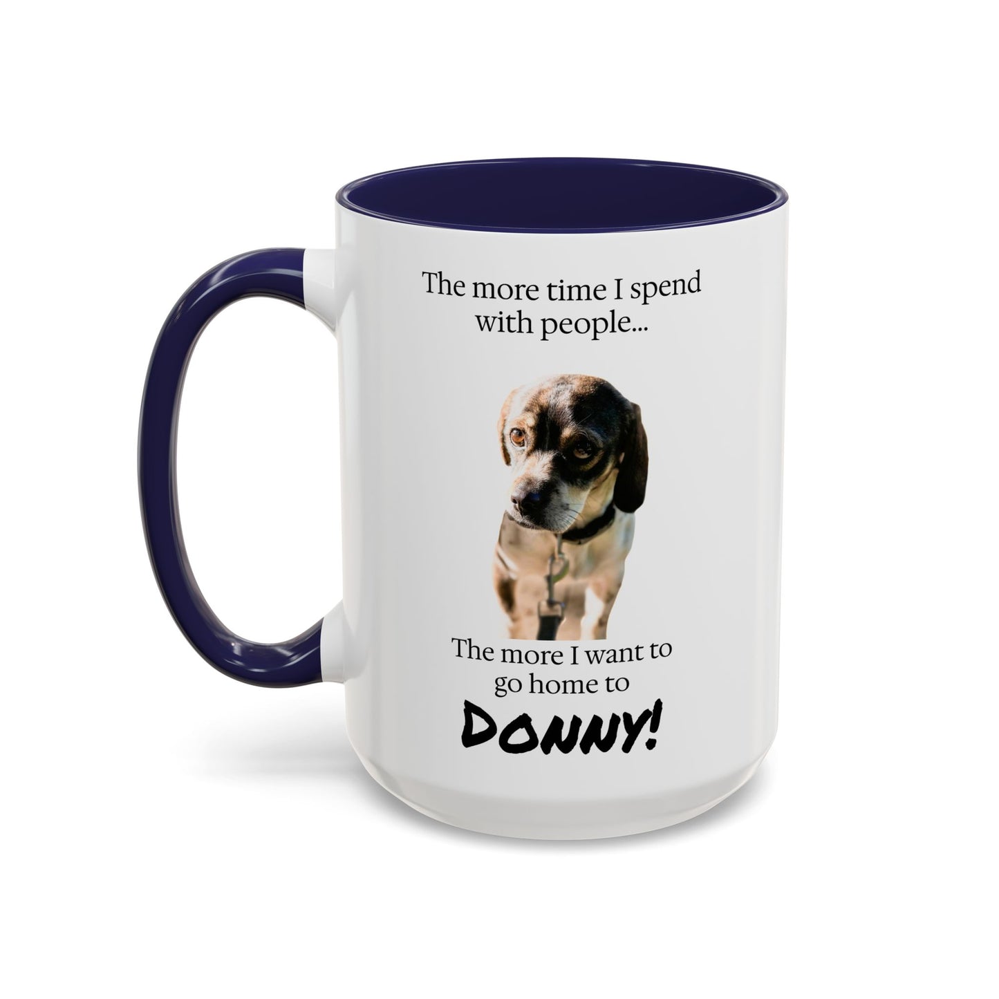 Coffee Mug - "The more time I spend with people... The more I want to go home to Donny!" (Dog Photo)