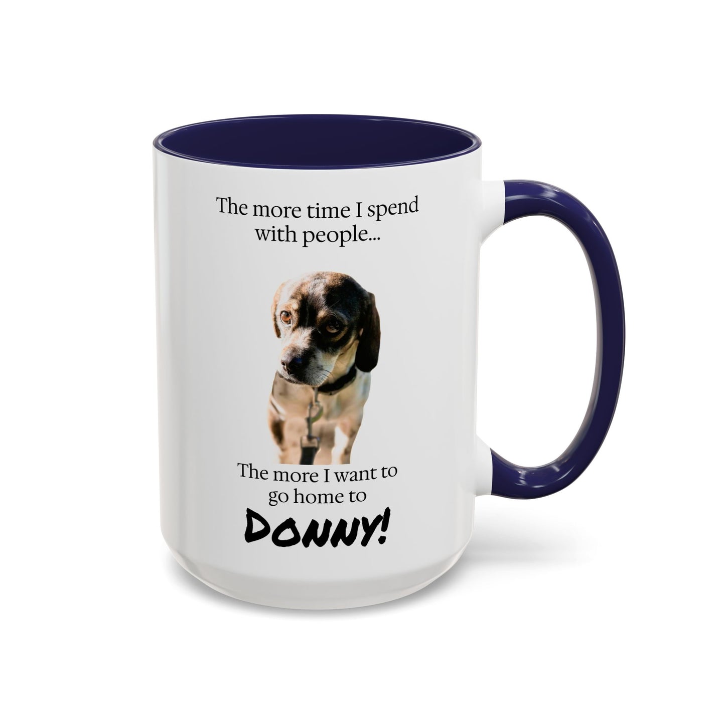 Coffee Mug - "The more time I spend with people... The more I want to go home to Donny!" (Dog Photo)