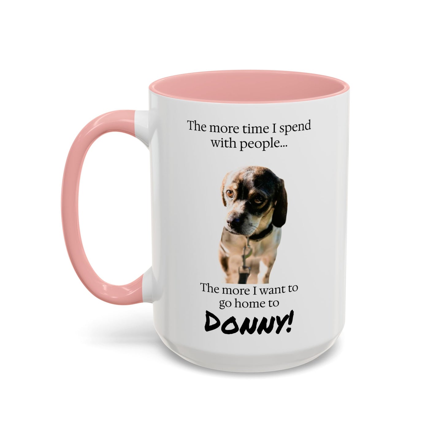 Coffee Mug - "The more time I spend with people... The more I want to go home to Donny!" (Dog Photo)